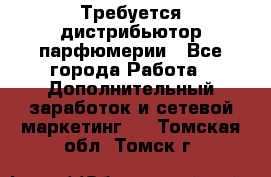 Требуется дистрибьютор парфюмерии - Все города Работа » Дополнительный заработок и сетевой маркетинг   . Томская обл.,Томск г.